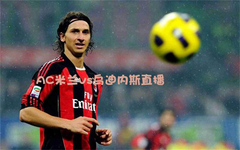 意甲比赛AC米兰vs乌迪内斯直播