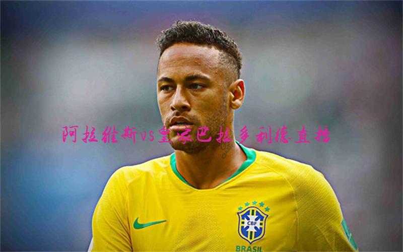 西甲比赛阿拉维斯vs皇家巴拉多利德直播